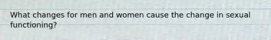 What changes for men and women cause the change in sexual functioning?