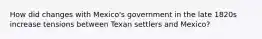 How did changes with Mexico's government in the late 1820s increase tensions between Texan settlers and Mexico?