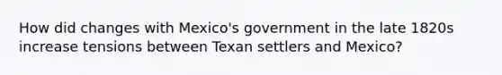 How did changes with Mexico's government in the late 1820s increase tensions between Texan settlers and Mexico?