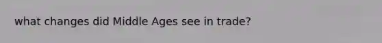 what changes did Middle Ages see in trade?