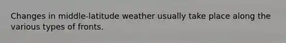 Changes in middle-latitude weather usually take place along the various types of fronts.