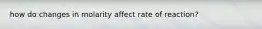 how do changes in molarity affect rate of reaction?