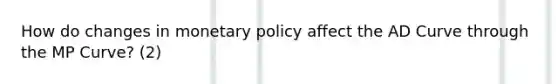 How do changes in monetary policy affect the AD Curve through the MP Curve? (2)