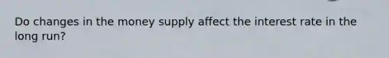 Do changes in the money supply affect the interest rate in the long run?