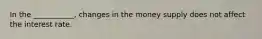 In the ___________, changes in the money supply does not affect the interest rate.