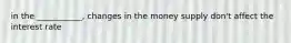 in the ___________, changes in the money supply don't affect the interest rate