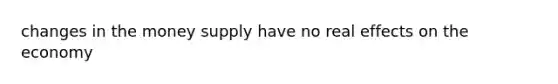 changes in the money supply have no real effects on the economy