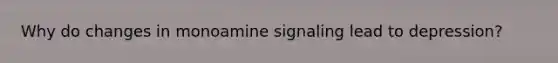 Why do changes in monoamine signaling lead to depression?