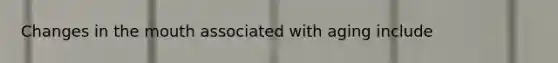 Changes in the mouth associated with aging include