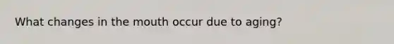 What changes in <a href='https://www.questionai.com/knowledge/krBoWYDU6j-the-mouth' class='anchor-knowledge'>the mouth</a> occur due to aging?