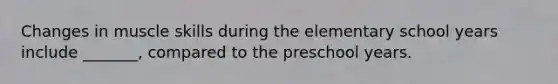 Changes in muscle skills during the elementary school years include _______, compared to the preschool years.