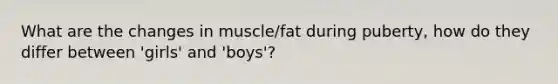 What are the changes in muscle/fat during puberty, how do they differ between 'girls' and 'boys'?