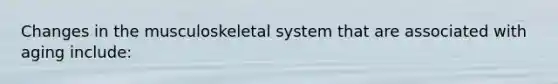 Changes in the musculoskeletal system that are associated with aging include:
