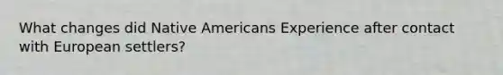 What changes did Native Americans Experience after contact with European settlers?