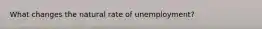 What changes the natural rate of unemployment?