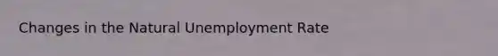 Changes in the Natural Unemployment Rate