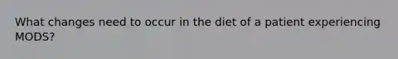 What changes need to occur in the diet of a patient experiencing MODS?