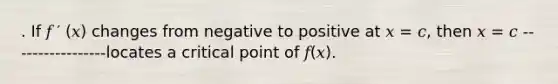 . If 𝑓 ′ (𝑥) changes from negative to positive at 𝑥 = 𝑐, then 𝑥 = 𝑐 -----------------locates a critical point of 𝑓(𝑥).