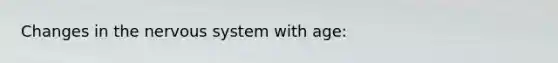 Changes in the <a href='https://www.questionai.com/knowledge/kThdVqrsqy-nervous-system' class='anchor-knowledge'>nervous system</a> with age: