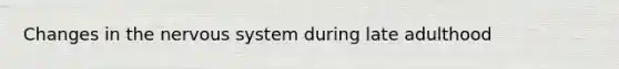 Changes in the nervous system during late adulthood