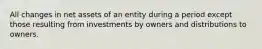 All changes in net assets of an entity during a period except those resulting from investments by owners and distributions to owners.