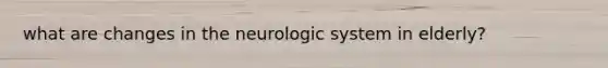 what are changes in the neurologic system in elderly?