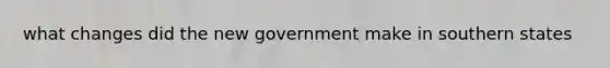 what changes did the new government make in southern states