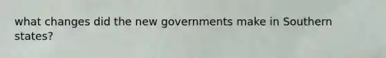 what changes did the new governments make in Southern states?