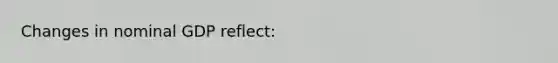Changes in nominal GDP reflect: