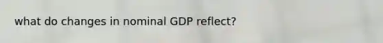 what do changes in nominal GDP reflect?