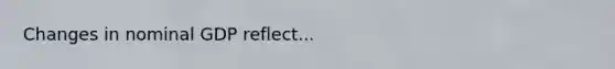 Changes in nominal GDP reflect...