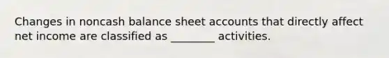 Changes in noncash balance sheet accounts that directly affect net income are classified as ________ activities.