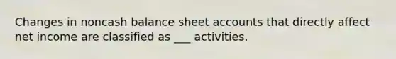 Changes in noncash balance sheet accounts that directly affect net income are classified as ___ activities.