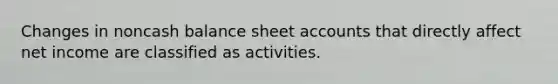 Changes in noncash balance sheet accounts that directly affect net income are classified as activities.