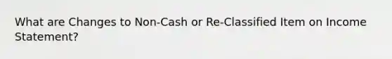 What are Changes to Non-Cash or Re-Classified Item on Income Statement?