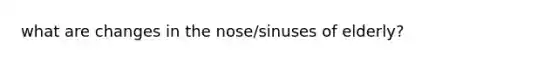 what are changes in the nose/sinuses of elderly?