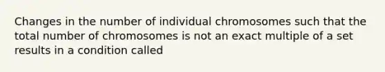 Changes in the number of individual chromosomes such that the total number of chromosomes is not an exact multiple of a set results in a condition called