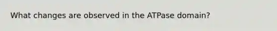 What changes are observed in the ATPase domain?