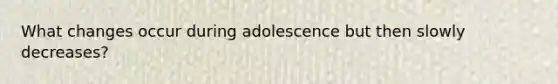 What changes occur during adolescence but then slowly decreases?