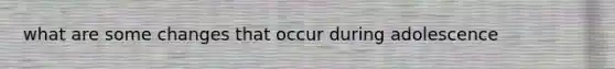 what are some changes that occur during adolescence