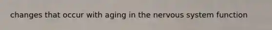 changes that occur with aging in the nervous system function