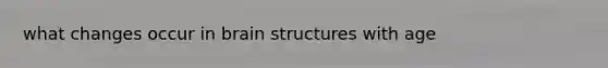 what changes occur in brain structures with age