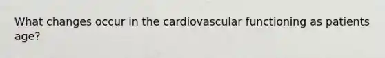 What changes occur in the cardiovascular functioning as patients age?