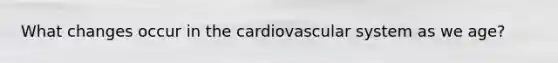 What changes occur in the cardiovascular system as we age?
