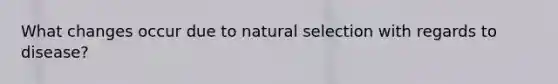 What changes occur due to natural selection with regards to disease?