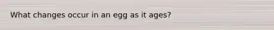 What changes occur in an egg as it ages?