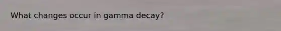 What changes occur in gamma decay?