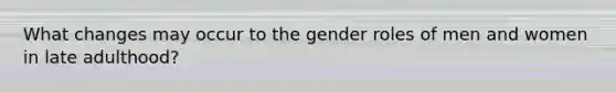 What changes may occur to the gender roles of men and women in late adulthood?