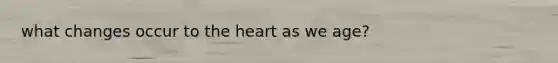 what changes occur to the heart as we age?