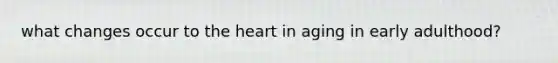 what changes occur to the heart in aging in early adulthood?